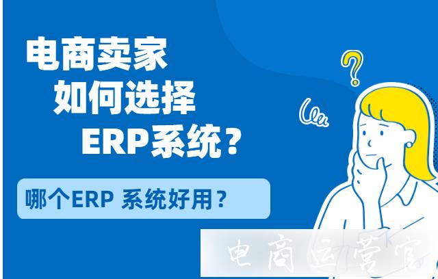 电商卖家如何选择ERP系统?哪个ERP系统好用?